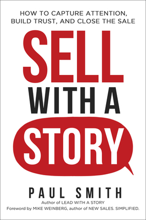 Sell with a Story: How to Capture Attention, Build Trust, and Close the Sale by Paul Smith, Mike Weinberg
