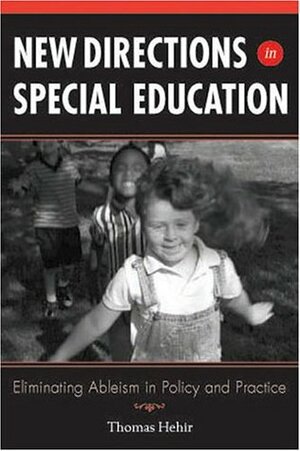 New Directions in Special Education: Eliminating Ableism in Policy and Practice by Thomas Hehir