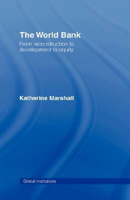 The World Bank: From Reconstruction to Development to Equity by Katherine Marshall
