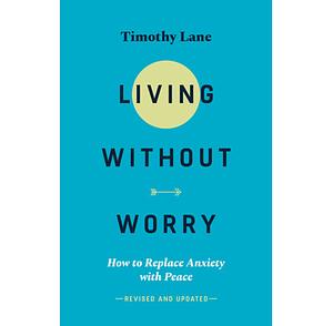 Living Without Worry: How to replace anxiety with peace by Timothy Lane