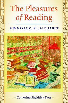 The Pleasures of Reading: A Booklover's Alphabet by Catherine Sheldrick Ross