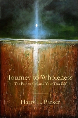 Journey to Wholeness: The Path to God and Your True Self by Harry Parker
