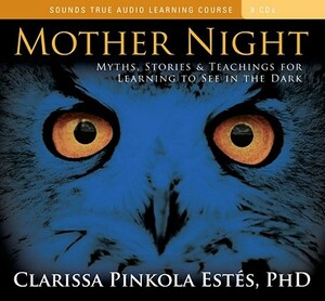 Mother Night: Myths, Stories & Teachings for Learning to See in the Dark by Clarissa Pinkola Estés