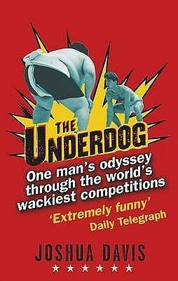 The Underdog: One Man's Odyssey Through the World's Wackiest Competitions by Joshua Davis, Joshua Davis