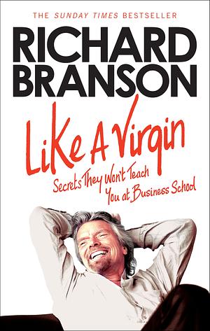 Like A Virgin: Secrets They Won’t Teach You at Business School by Richard Branson