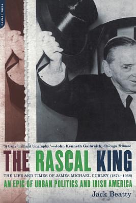 The Rascal King: The Life and Times of James Michael Curley (1874-1958) by Jack Beatty