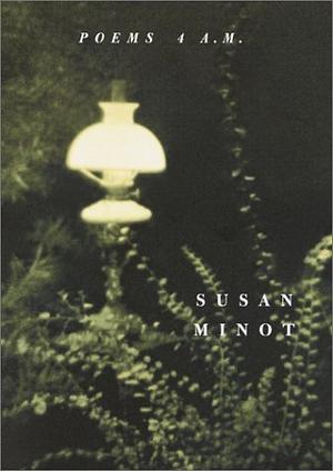 Poems 4 A.M. by Susan Minot, Susan Minot