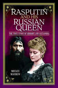 Rasputin and His Russian Queen: The True Story of Grigory and Alexandra by Mickey Mayhew