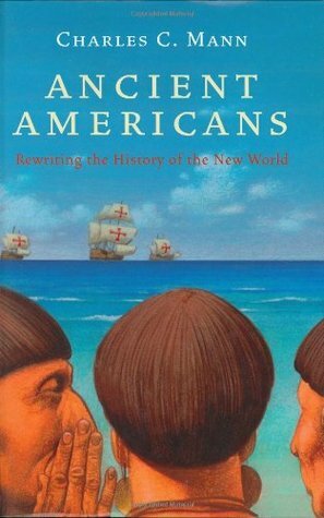 Ancient Americans: Rewriting the History of the New World by Charles C. Mann