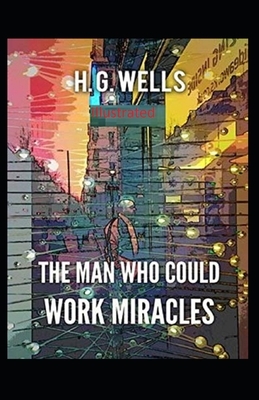 The Man Who Could Work Miracles Illustrated by H.G. Wells