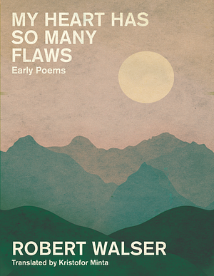 My Heart Has So Many Flaws: Early Poems by Robert Walser