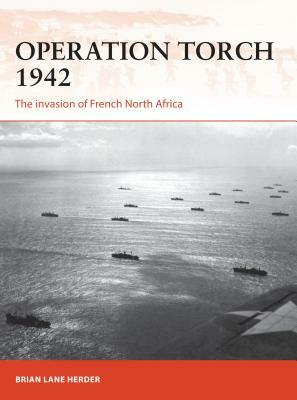 Operation Torch 1942: The Invasion of French North Africa by Brian Lane Herder