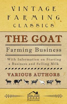 The Goat Farming Business - With Information on Starting a Business and Selling Milk by E. M. Berens