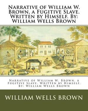 Narrative of William W. Brown, a Fugitive Slave. Written by Himself. By: William Wells Brown by William Wells Brown