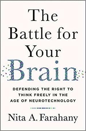 The Battle for Your Brain: Defending the Right to Think Freely in the Age of Neurotechnology by Nita Farahany