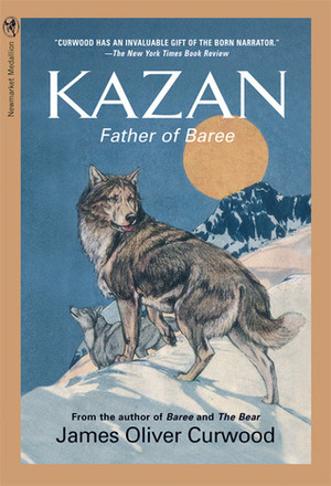 Kazan: Father of Baree by James Oliver Curwood