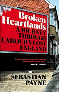 Broken Heartlands: A Journey Through Labour's Lost England by Sebastian Payne