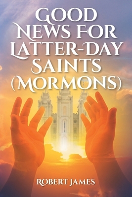 Good News for Latter-Day Saints (Mormons) by Robert James
