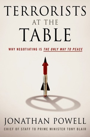 Terrorists at the Table: Why Negotiating is the Only Way to Peace by Jonathan Powell