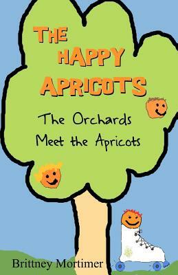 The Happy Apricots: The Orchards Meet The Apricots by Brittney Mortimer