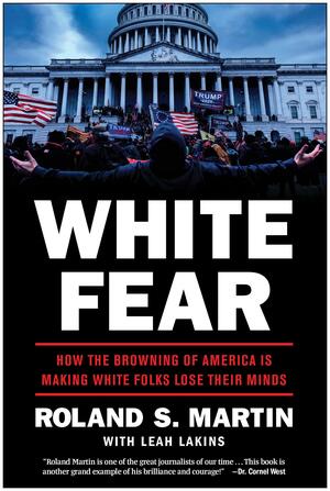 White Fear How the Browning of America is Making White Folks Lose TheirMinds by Leah Lakins, Roland S. Martin