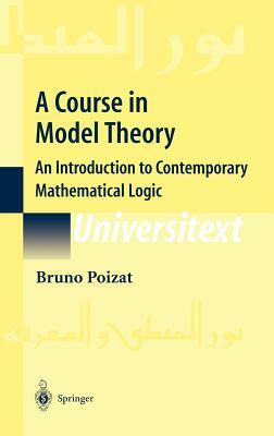 A Course in Model Theory: An Introduction to Contemporary Mathematical Logic by Bruno Poizat