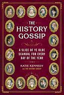 The History Gossip: A Slice of Ye Olde Scandal for Every Day of the Year by Katie Kennedy