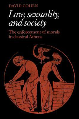 Law, Sexuality, and Society: The Enforcement of Morals in Classical Athens by David Cohen