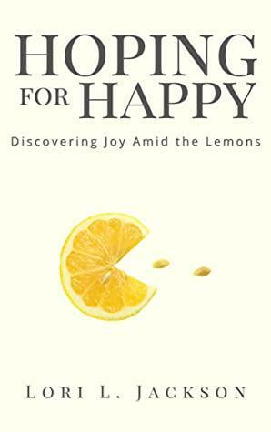 Hoping for Happy: Discovering Joy Amid the Lemons by Lori L. Jackson, Lori L. Jackson