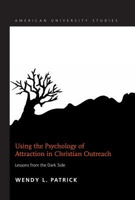 Using the Psychology of Attraction in Christian Outreach; Lessons from the Dark Side by Wendy L. Patrick