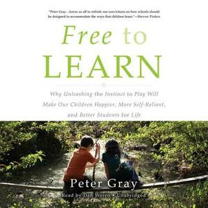 Free to Learn: Why Unleashing the Instinct to Play Will Make Our Children Happier, More Self-Reliant, and Better Students for Life by Peter Gray