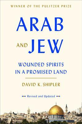 Arab and Jew: Wounded Spirits in a Promised Land by David K. Shipler