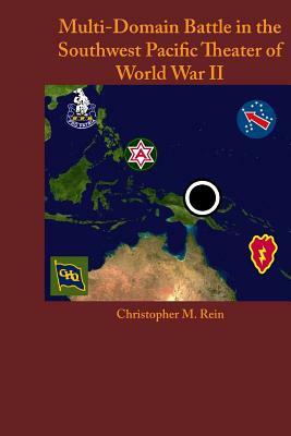 Multi-Domain Battle in the Southwest Pacific Theater of World War II by Christopher M. Rein