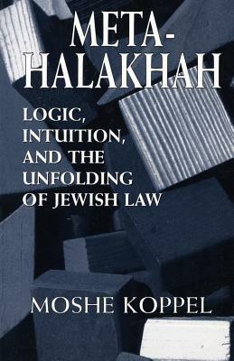 Meta-Halakhah: Logic, Intuition, and the Unfolding of Jewish Law by Moshe Koppel