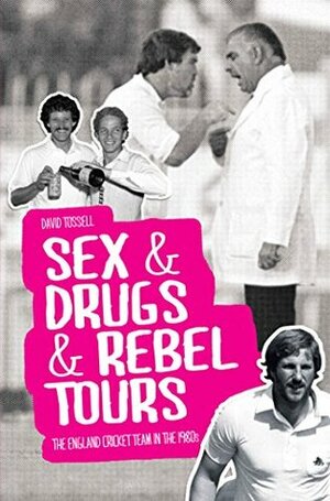 Sex & Drugs & Rebel Tours: The England Cricket Team in the 1980s by David Tossell