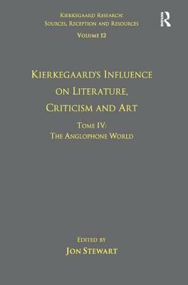 Volume 12, Tome IV: Kierkegaard's Influence on Literature, Criticism and Art: The Anglophone World by Jon Stewart