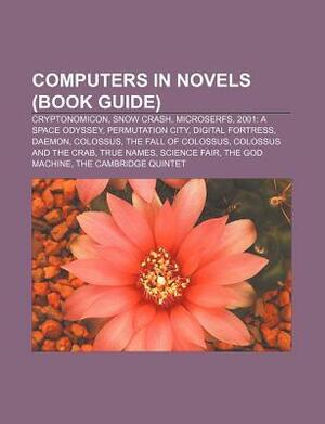 Computers in Novels (Book Guide): Cryptonomicon, Snow Crash, Microserfs, 2001: A Space Odyssey, Permutation City, Digital Fortress, Daemon by Books LLC