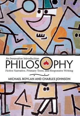 Philosophy: An Innovative Introduction: Fictive Narrative, Primary Texts, and Responsive Writing by Michael Boylan, Charles Johnson