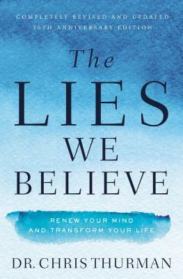 The Lies We Believe: Renew Your Mind and Transform Your Life by Chris Thurman