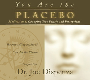 You Are the Placebo Meditation 1: Changing Two Beliefs and Perceptions by Joe Dispenza