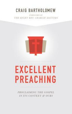 Excellent Preaching: Proclaiming the Gospel in Its Context and Ours by Craig G. Bartholomew