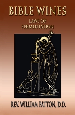 Bible Wines: On Laws Of Fermentation And The Wines Of The Ancients by William Patton