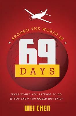 Around the World in 69 Days: What Would You Attempt to Do If You Knew You Could Not Fail? by Wei Chen