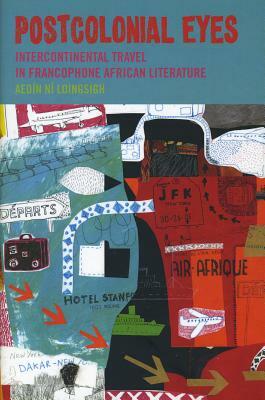 Postcolonial Eyes, Volume 11: Intercontinental Travel in Francophone African Literature by Aedín Ní Loingsigh