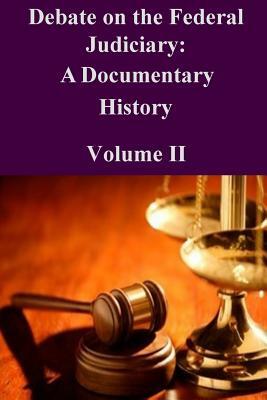 Debate on the Federal Judiciary: A Documentary History Volume II by Federal Judicial History Office