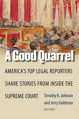 A Good Quarrel: America's Top Legal Reporters Share Stories from Inside the Supreme Court by Timothy R. Johnson, Jerry Goldman