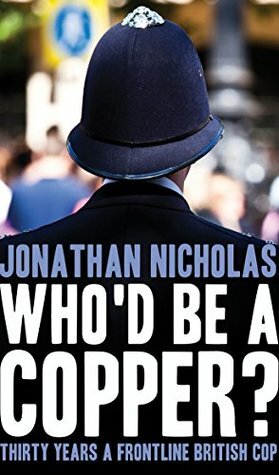 Who'd be a copper?: Thirty years a frontline British cop by Jonathan Nicholas