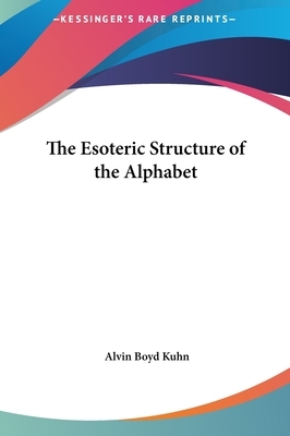 The Esoteric Structure of the Alphabet by Alvin Boyd Kuhn