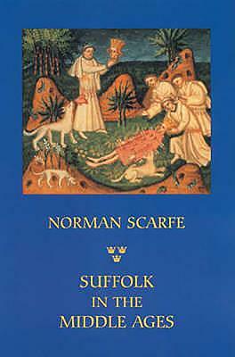 Suffolk in the Middle Ages: Studies in Places and Place-Names, the Sutton Hoo Ship-Burial, Saints, Mummies and Crosses, Domesday Book and Chronicl by Norman Scarfe