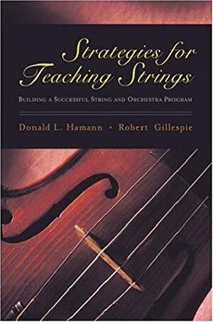 Strategies For Teaching Strings: Building A Successful String And Orchestra Program by Robert Gillespie, Donald L. Hamann